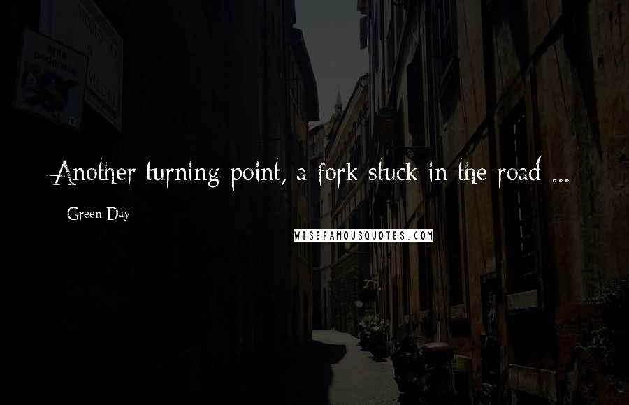 Green Day Quotes: Another turning point, a fork stuck in the road ...