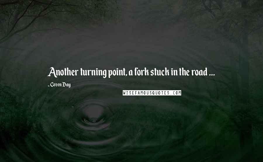 Green Day Quotes: Another turning point, a fork stuck in the road ...