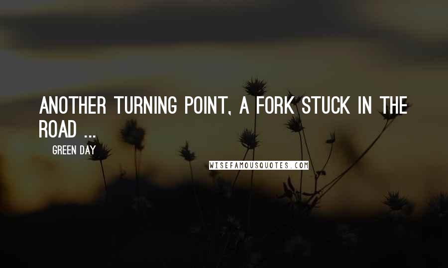 Green Day Quotes: Another turning point, a fork stuck in the road ...