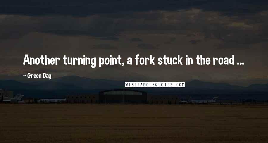 Green Day Quotes: Another turning point, a fork stuck in the road ...