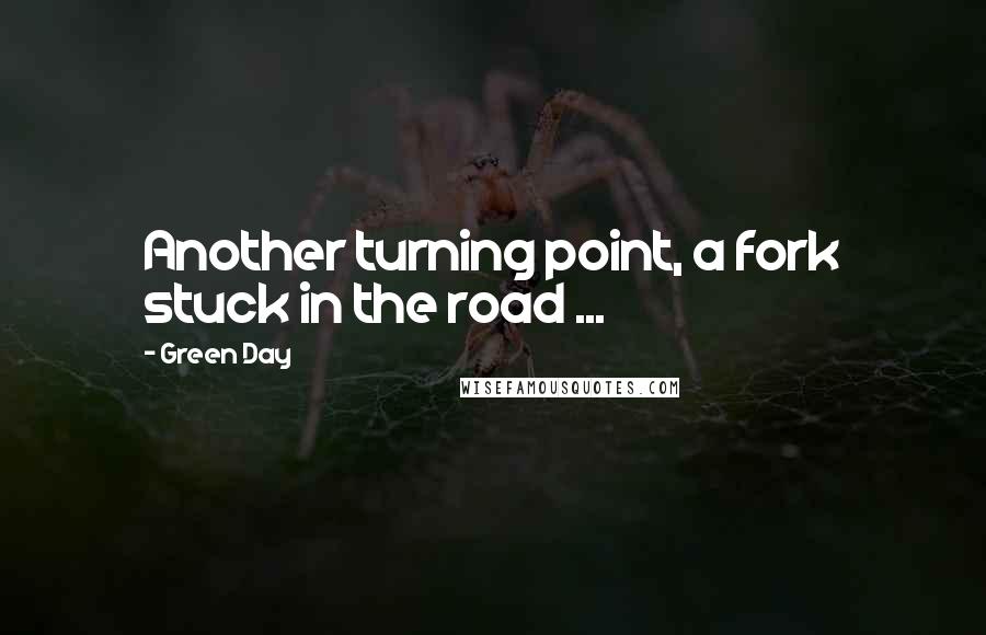 Green Day Quotes: Another turning point, a fork stuck in the road ...