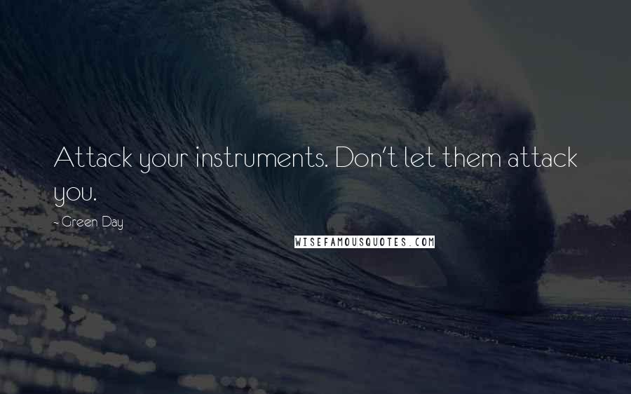 Green Day Quotes: Attack your instruments. Don't let them attack you.