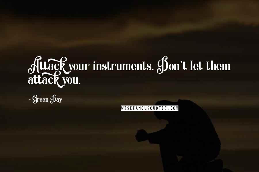 Green Day Quotes: Attack your instruments. Don't let them attack you.