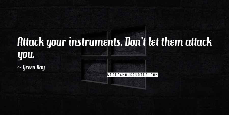 Green Day Quotes: Attack your instruments. Don't let them attack you.