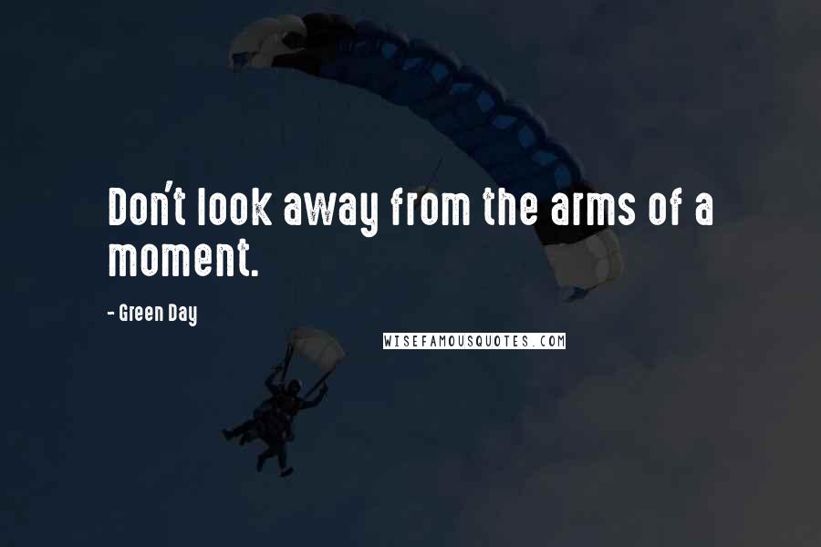 Green Day Quotes: Don't look away from the arms of a moment.