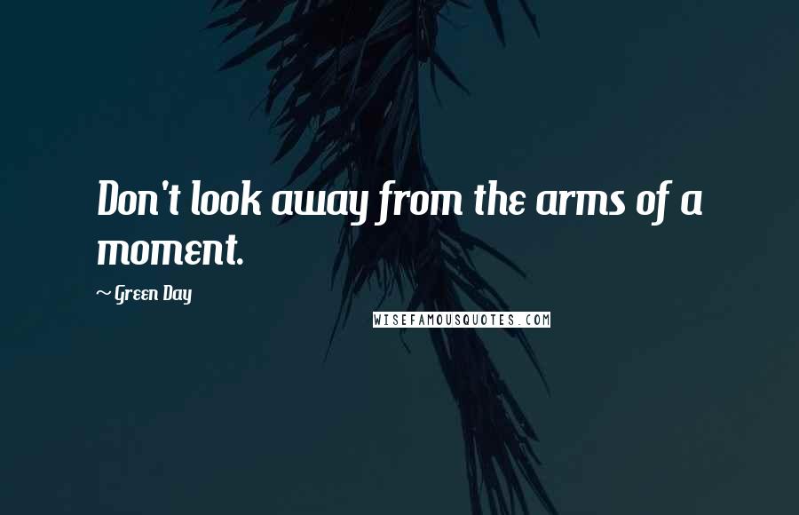 Green Day Quotes: Don't look away from the arms of a moment.