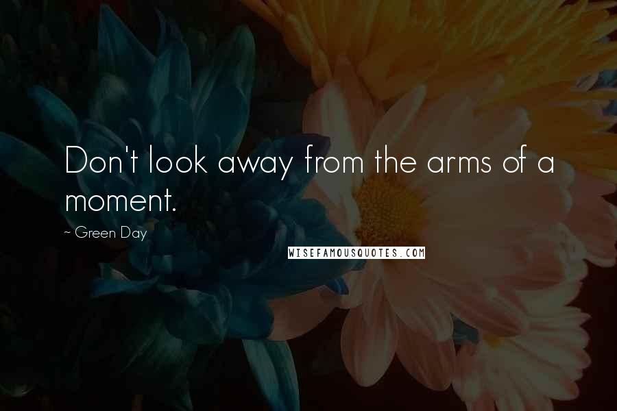 Green Day Quotes: Don't look away from the arms of a moment.