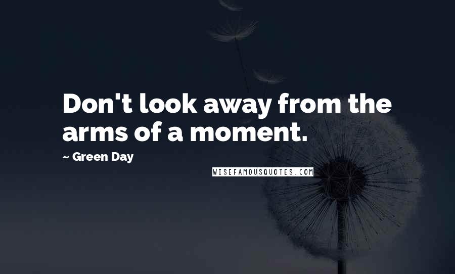 Green Day Quotes: Don't look away from the arms of a moment.