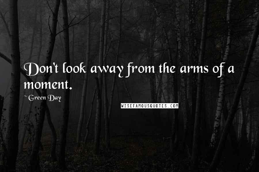 Green Day Quotes: Don't look away from the arms of a moment.