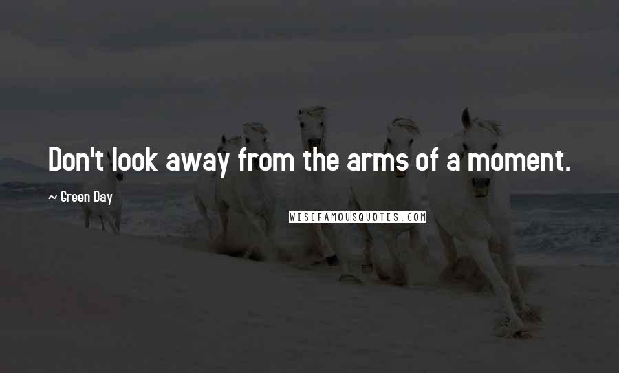 Green Day Quotes: Don't look away from the arms of a moment.