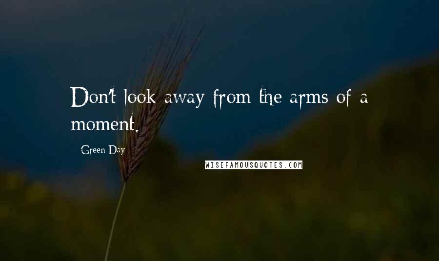 Green Day Quotes: Don't look away from the arms of a moment.