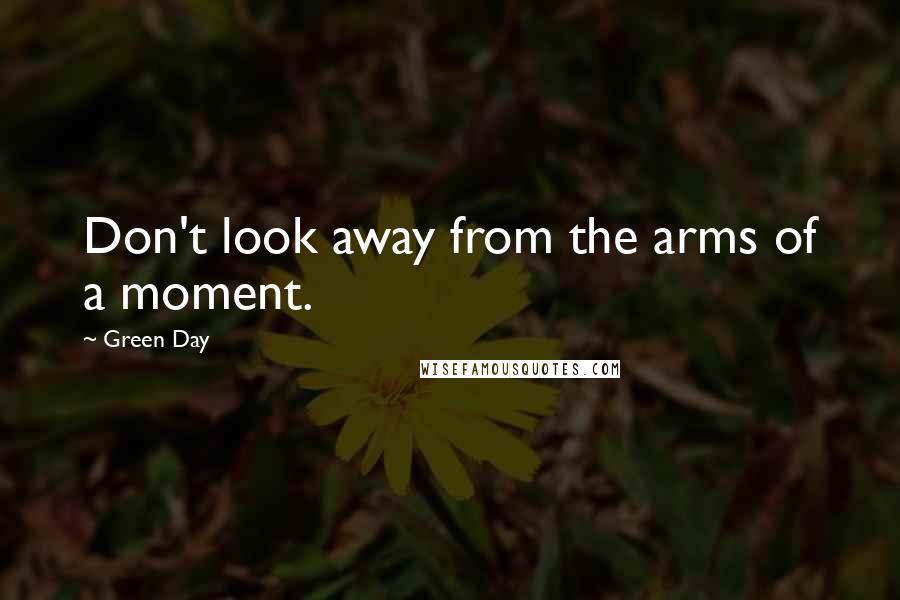 Green Day Quotes: Don't look away from the arms of a moment.