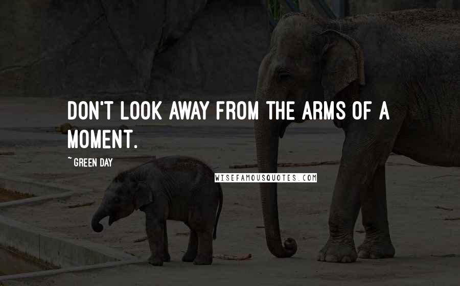 Green Day Quotes: Don't look away from the arms of a moment.