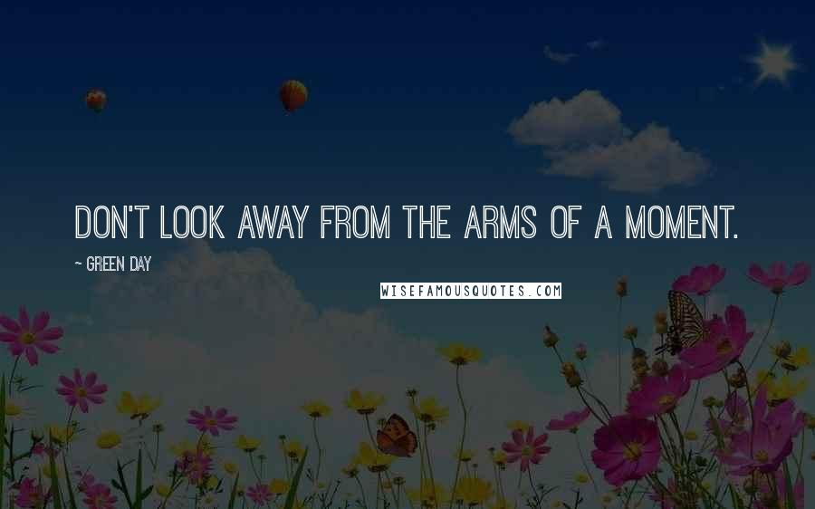 Green Day Quotes: Don't look away from the arms of a moment.