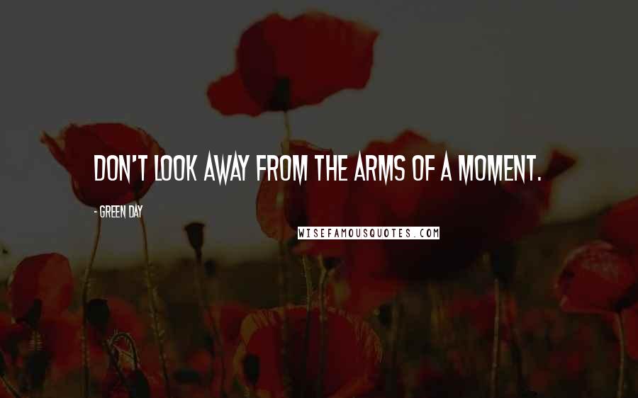 Green Day Quotes: Don't look away from the arms of a moment.