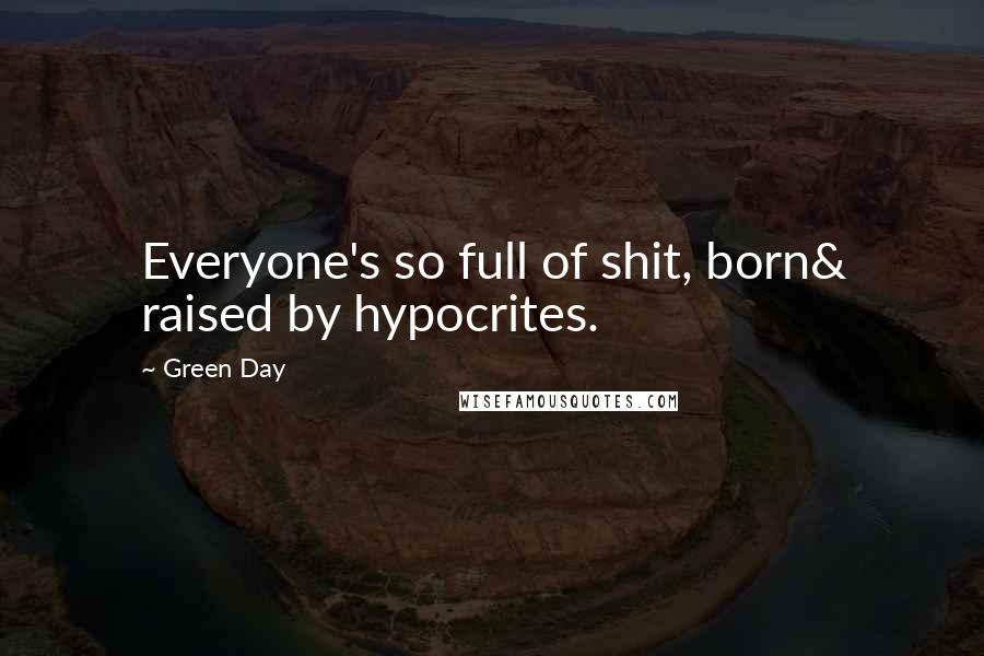 Green Day Quotes: Everyone's so full of shit, born& raised by hypocrites.