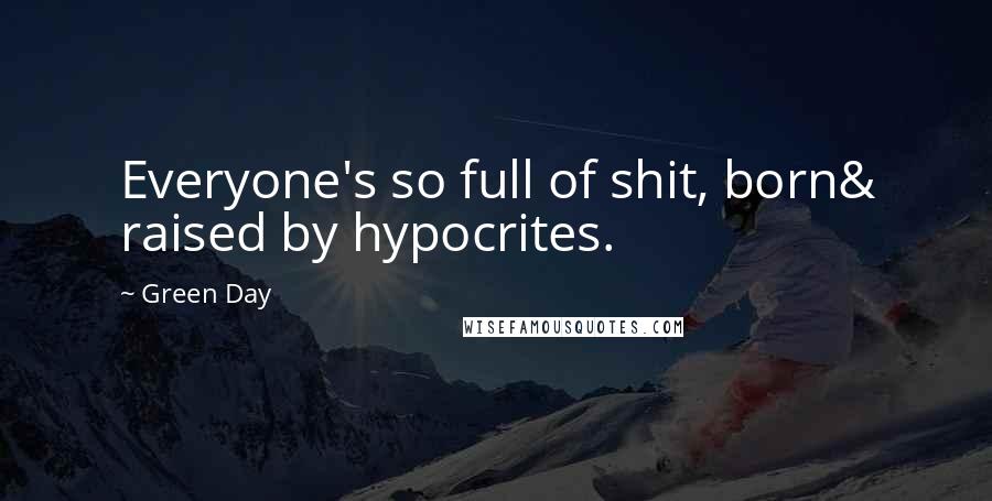 Green Day Quotes: Everyone's so full of shit, born& raised by hypocrites.