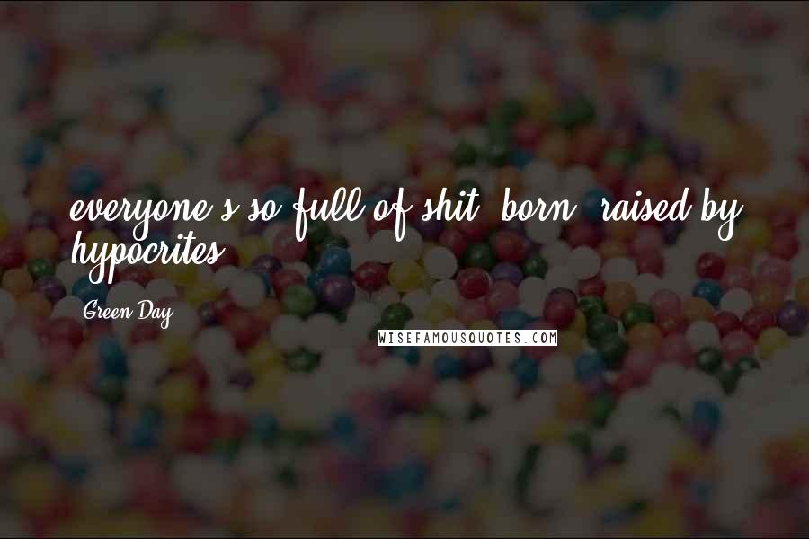 Green Day Quotes: everyone's so full of shit, born& raised by hypocrites.