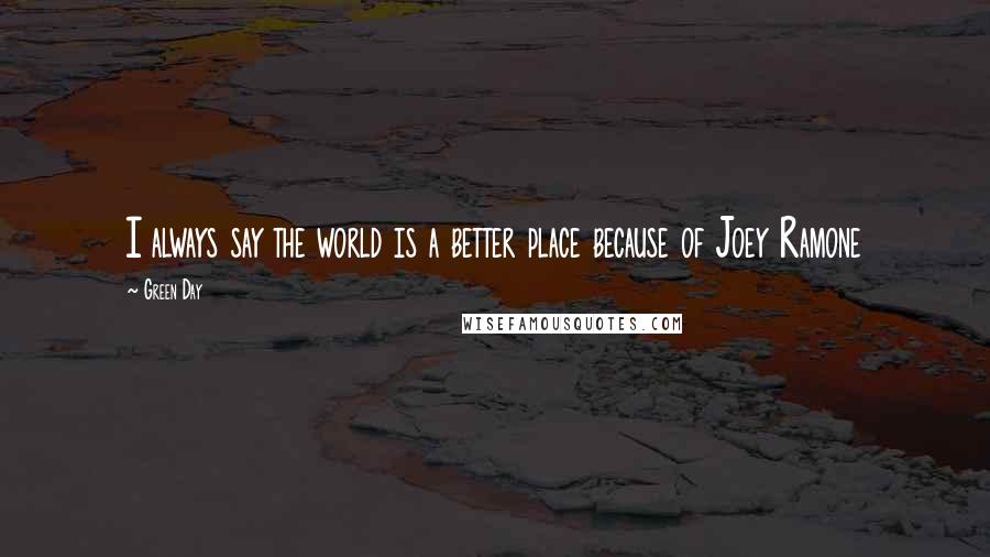 Green Day Quotes: I always say the world is a better place because of Joey Ramone