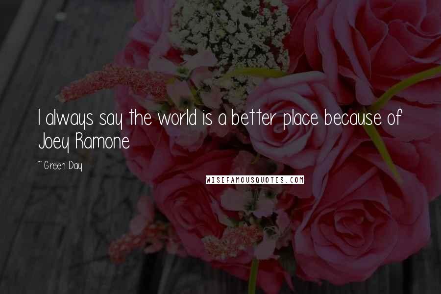 Green Day Quotes: I always say the world is a better place because of Joey Ramone