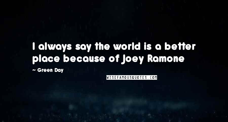 Green Day Quotes: I always say the world is a better place because of Joey Ramone