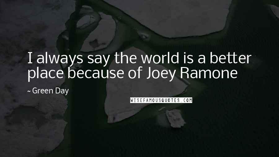 Green Day Quotes: I always say the world is a better place because of Joey Ramone