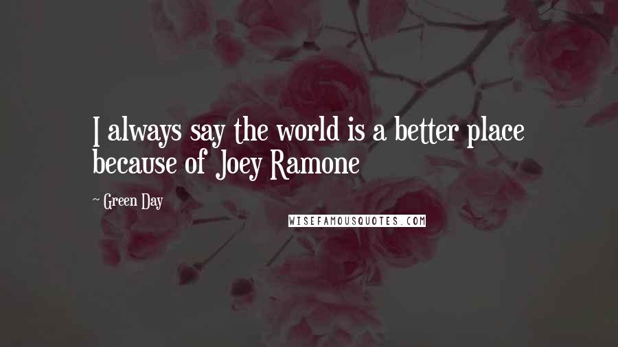 Green Day Quotes: I always say the world is a better place because of Joey Ramone