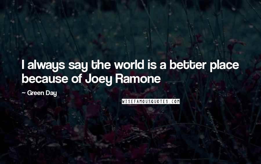 Green Day Quotes: I always say the world is a better place because of Joey Ramone