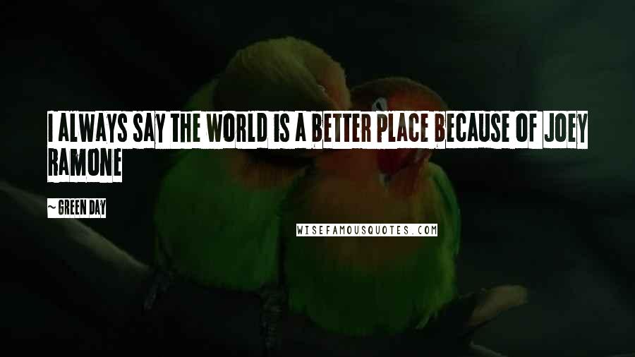 Green Day Quotes: I always say the world is a better place because of Joey Ramone