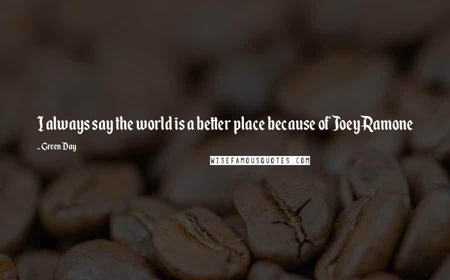 Green Day Quotes: I always say the world is a better place because of Joey Ramone