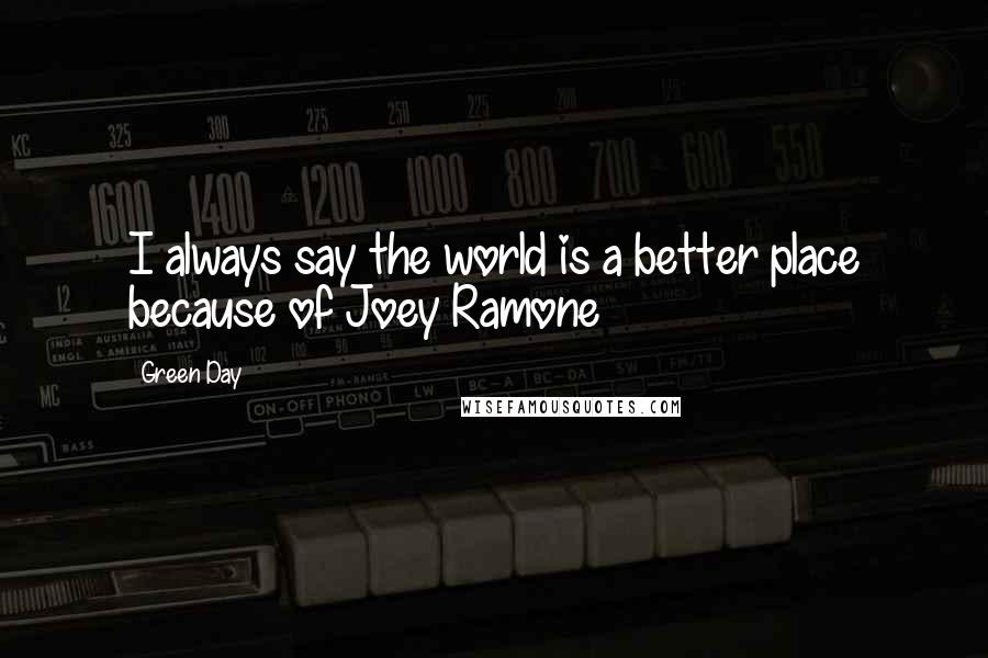 Green Day Quotes: I always say the world is a better place because of Joey Ramone