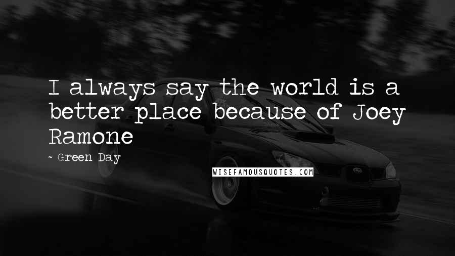 Green Day Quotes: I always say the world is a better place because of Joey Ramone