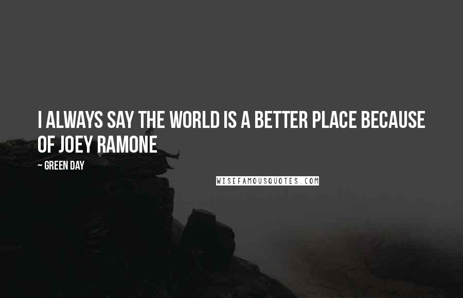 Green Day Quotes: I always say the world is a better place because of Joey Ramone