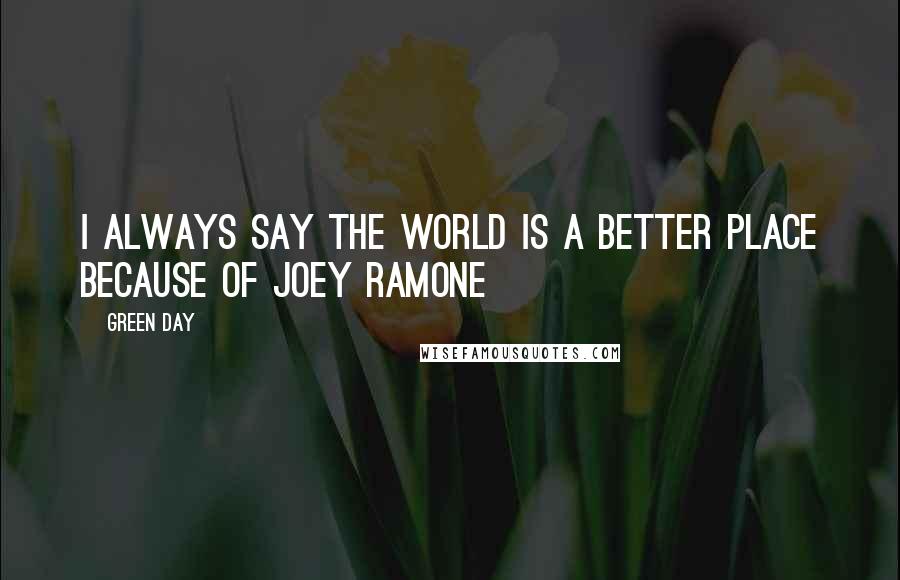 Green Day Quotes: I always say the world is a better place because of Joey Ramone