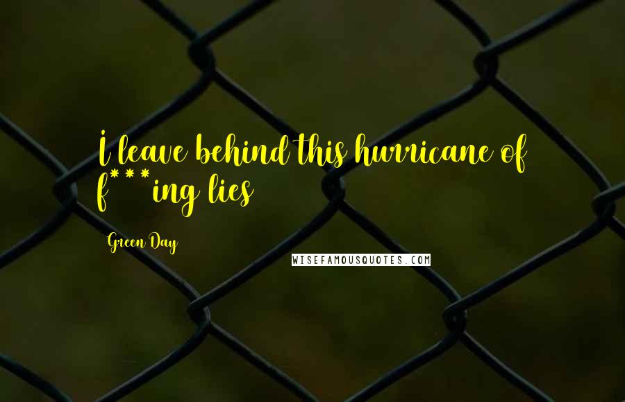 Green Day Quotes: I leave behind this hurricane of f***ing lies