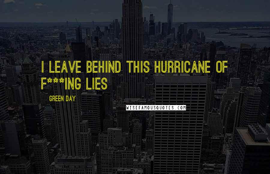 Green Day Quotes: I leave behind this hurricane of f***ing lies