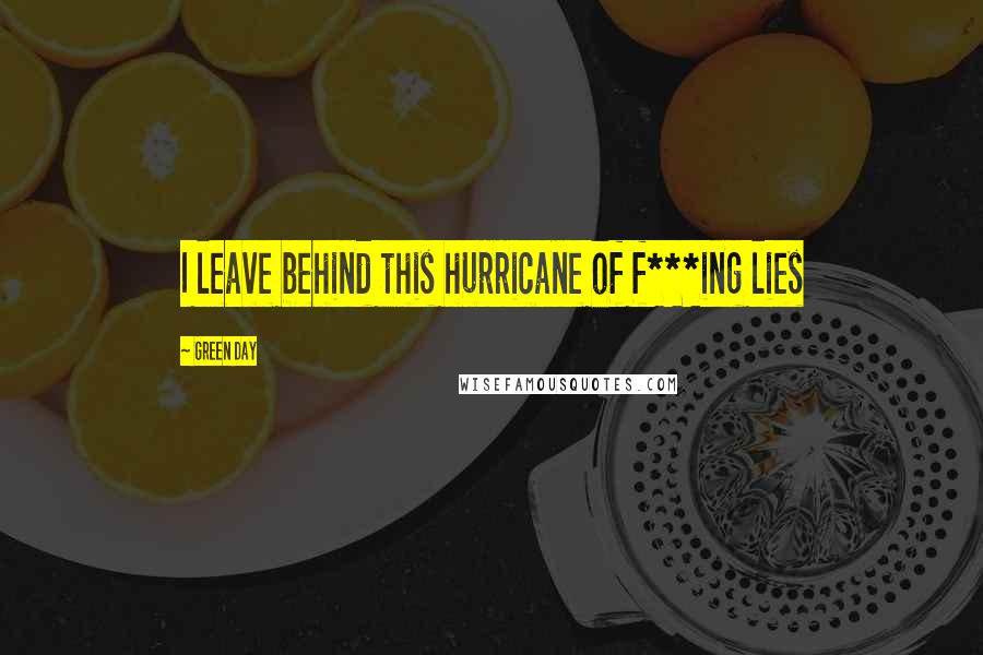 Green Day Quotes: I leave behind this hurricane of f***ing lies