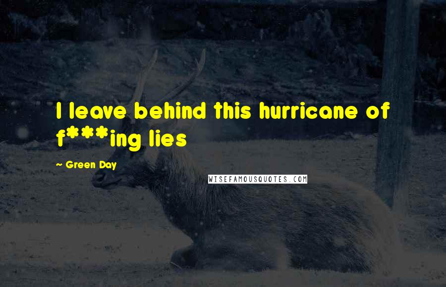 Green Day Quotes: I leave behind this hurricane of f***ing lies