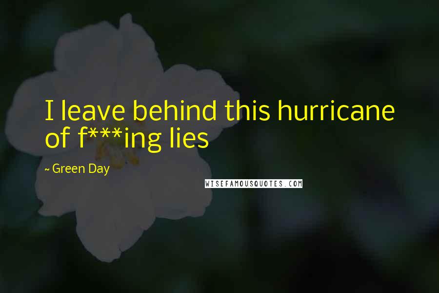 Green Day Quotes: I leave behind this hurricane of f***ing lies