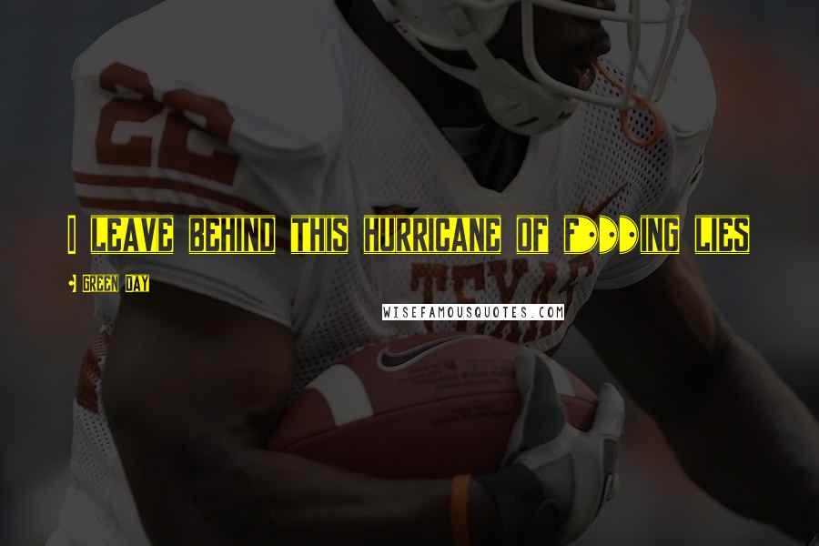 Green Day Quotes: I leave behind this hurricane of f***ing lies