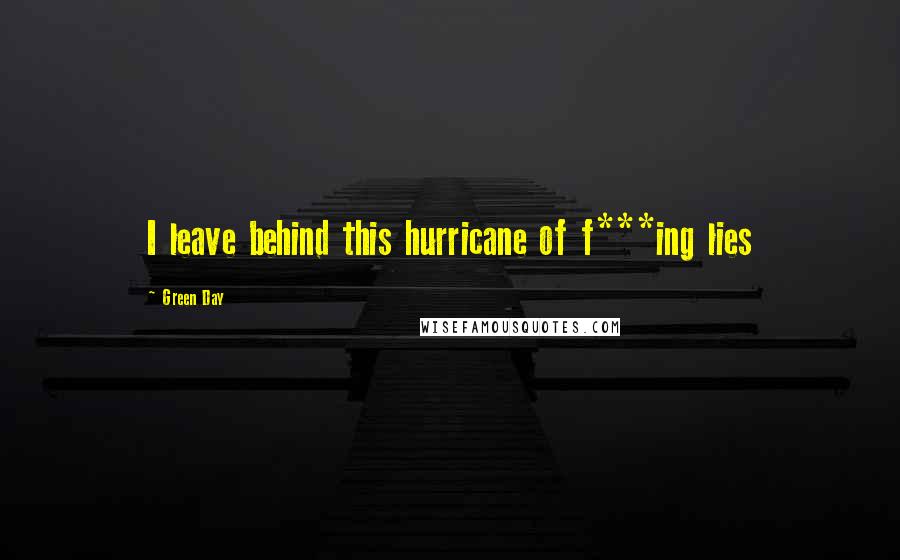 Green Day Quotes: I leave behind this hurricane of f***ing lies