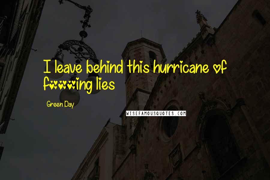 Green Day Quotes: I leave behind this hurricane of f***ing lies