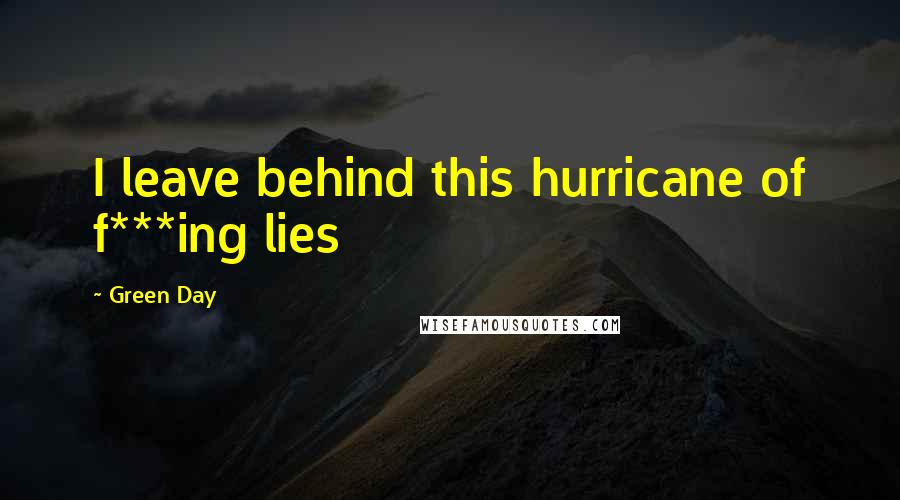 Green Day Quotes: I leave behind this hurricane of f***ing lies