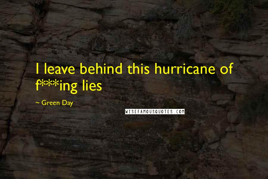 Green Day Quotes: I leave behind this hurricane of f***ing lies