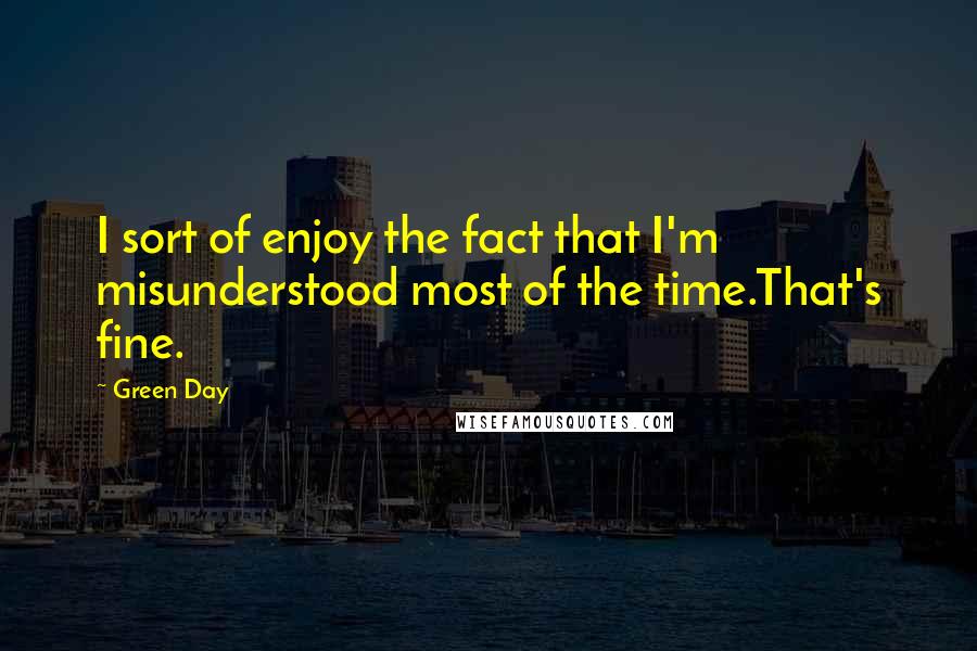 Green Day Quotes: I sort of enjoy the fact that I'm misunderstood most of the time.That's fine.
