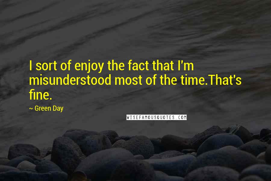 Green Day Quotes: I sort of enjoy the fact that I'm misunderstood most of the time.That's fine.