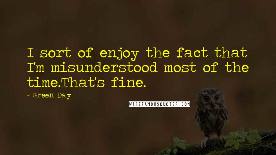 Green Day Quotes: I sort of enjoy the fact that I'm misunderstood most of the time.That's fine.