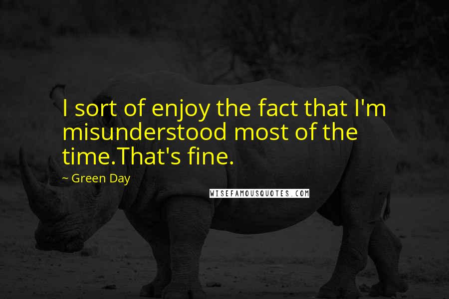 Green Day Quotes: I sort of enjoy the fact that I'm misunderstood most of the time.That's fine.