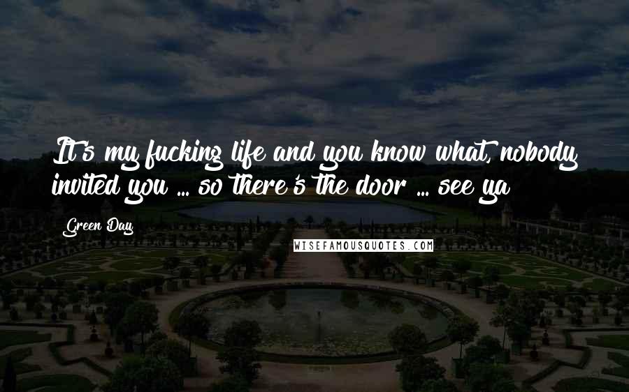 Green Day Quotes: It's my fucking life and you know what, nobody invited you ... so there's the door ... see ya!