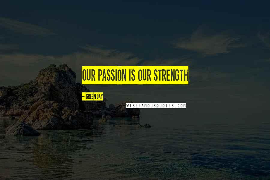 Green Day Quotes: Our passion is our strength